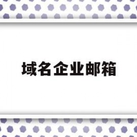 域名企业邮箱(域名企业邮箱怎么申请)