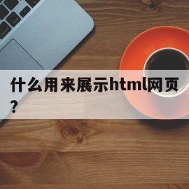 什么用来展示html网页?(html通过什么描述网页内容)