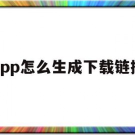 app怎么生成下载链接(app怎么生成下载链接的软件)