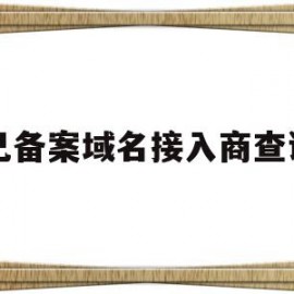 已备案域名接入商查询(已备案域名接入商查询怎么查)