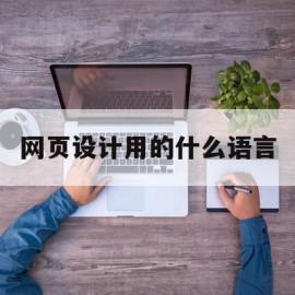 网页设计用的什么语言(网页设计与制作是用什么语言来完成的)