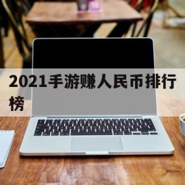 2021手游赚人民币排行榜(手游赚人民币排行榜2021自由交易)