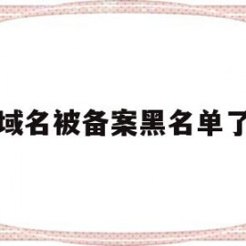 域名被备案黑名单了(备案域名被拿去做违法)