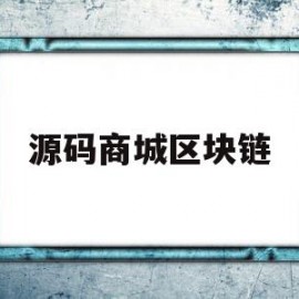 源码商城区块链(区块链源代码是什么意思)