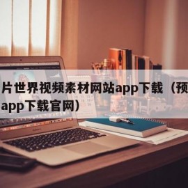 预告片世界视频素材网站app下载（预告片世界app下载官网）