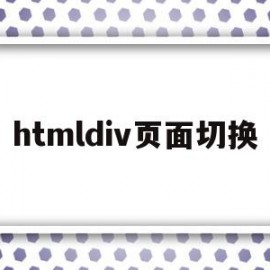 htmldiv页面切换(htmldiv怎么调整位置)