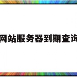 网站服务器到期查询(网站服务器到期了怎么办)