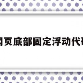 网页底部固定浮动代码(网页底部固定浮动代码怎么设置)