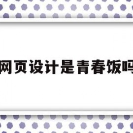 网页设计是青春饭吗(网页设计是什么专业的)