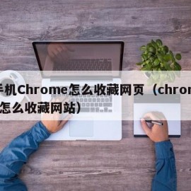 手机Chrome怎么收藏网页（chrome怎么收藏网站）