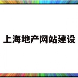 上海地产网站建设(上海地产网 官网)