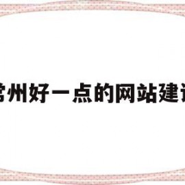 常州好一点的网站建设(常州好一点的网站建设有哪些)