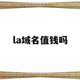 la域名值钱吗(la域名是哪里的)