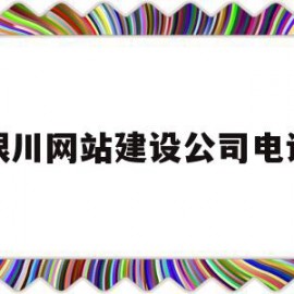 银川网站建设公司电话(银川网站建设公司哪家好)