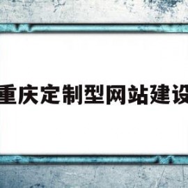 重庆定制型网站建设(重庆网站制作公司哪家好)