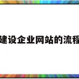 建设企业网站的流程(企业网站建设步骤)