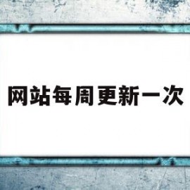 网站每周更新一次(网站每周更新一次好吗)