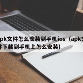 apk文件怎么安装到手机ios（apk文件下载到手机上怎么安装）