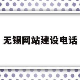 无锡网站建设电话(无锡企业网站建设公司)