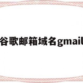 包含谷歌邮箱域名gmail的词条