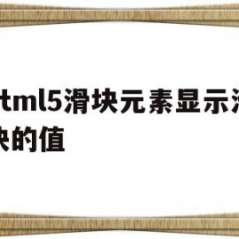 html5滑块元素显示滑块的值(html定义滑块控件)