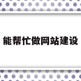 能帮忙做网站建设(自己如何做网站建设)