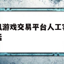 腾讯游戏交易平台人工客服电话(腾讯游戏交易平台人工客服电话是多少)