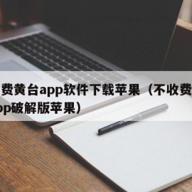 不付费黄台app软件下载苹果（不收费黄台的app破解版苹果）