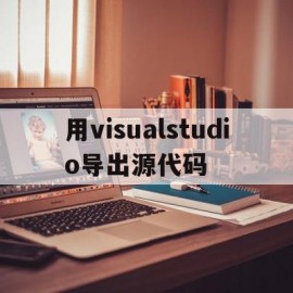 用visualstudio导出源代码(用visual studio 导出源代码)