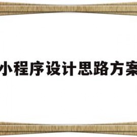 小程序设计思路方案(小程序设计思路方案怎么写)