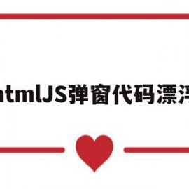 htmlJS弹窗代码漂浮(javascript弹窗代码)