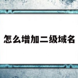 怎么增加二级域名(域名怎么弄二级域名)