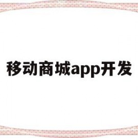 移动商城app开发(移动商城app开发公司)