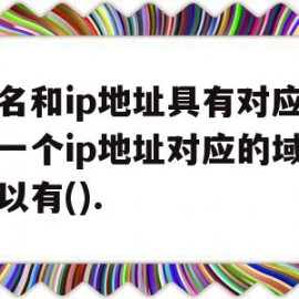 包含域名和ip地址具有对应关系一个ip地址对应的域名可以有().的词条