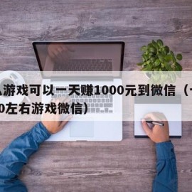 什么游戏可以一天赚1000元到微信（一天赚50左右游戏微信）