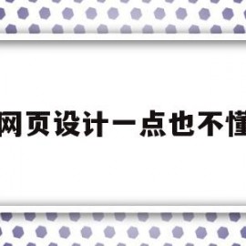 网页设计一点也不懂(网页设计零基础好学吗)