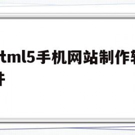 html5手机网站制作软件(html5手机网站制作软件有哪些)