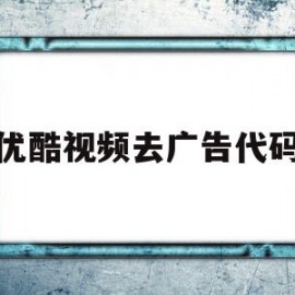 优酷视频去广告代码(优酷视频跳过广告)