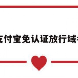 支付宝免认证放行域名(支付宝账户认证的路径和认证方式的相关规则)