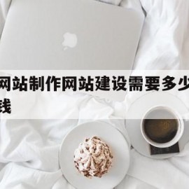 关于网站制作网站建设需要多少钱的信息