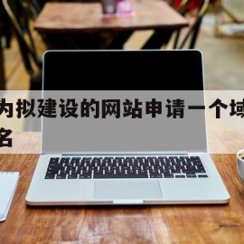 为拟建设的网站申请一个域名(为了建设一个可供客户在互联网上浏览的网站)