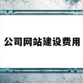 公司网站建设费用(公司网站建设费用计入什么科目)