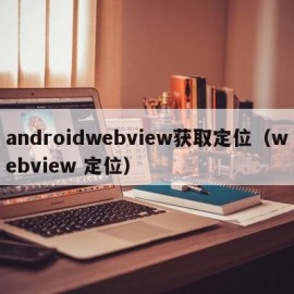 androidwebview获取定位（webview 定位）