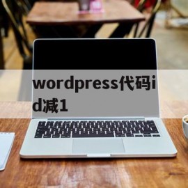 wordpress代码id减1(wordpress代码库 – 专注wordpress的实用资源)