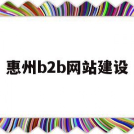 惠州b2b网站建设(惠州b2b网站建设公司)