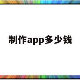 制作app多少钱(制作一款app需要多少预算)