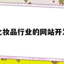 化妆品行业的网站开发(化妆品销售网站的设计与实现)