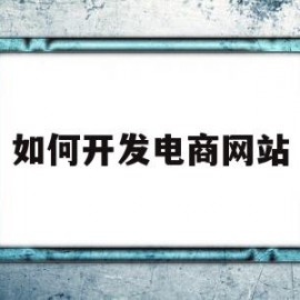 如何开发电商网站(如何开发电商网站平台)