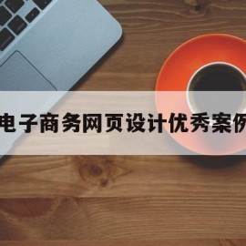 电子商务网页设计优秀案例(电子商务网站设计)