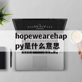 hopewearehappy是什么意思(l hope you are happy是什么意思)